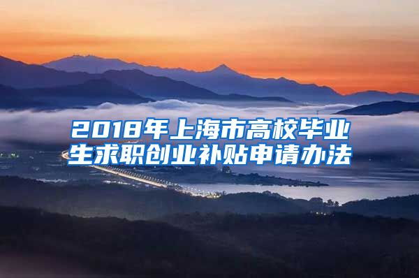 2018年上海市高校毕业生求职创业补贴申请办法