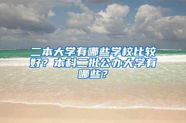 二本大学有哪些学校比较好？本科二批公办大学有哪些？