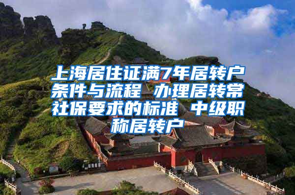 上海居住证满7年居转户条件与流程 办理居转常社保要求的标准 中级职称居转户