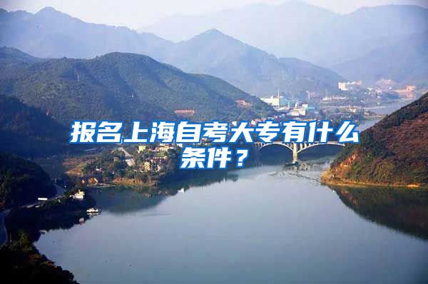 报名上海自考大专有什么条件？