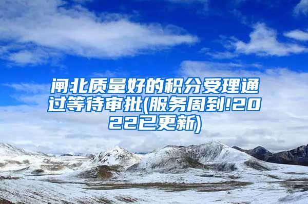 闸北质量好的积分受理通过等待审批(服务周到!2022已更新)