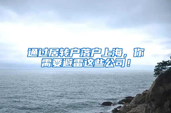 通过居转户落户上海，你需要避雷这些公司！