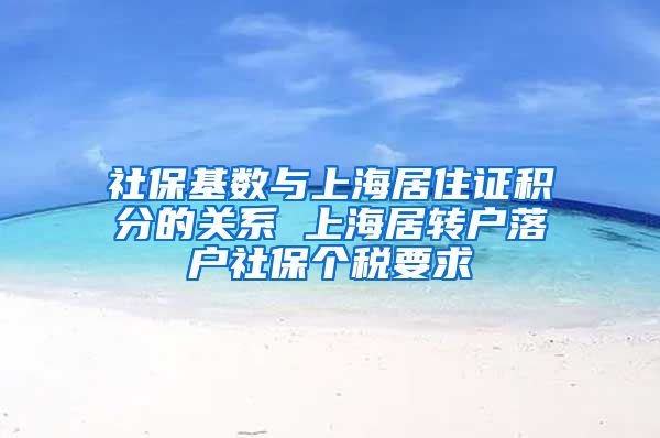 社保基数与上海居住证积分的关系 上海居转户落户社保个税要求