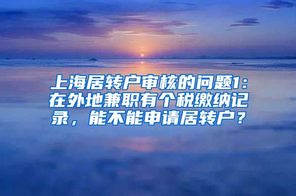 上海居转户审核的问题1：在外地兼职有个税缴纳记录，能不能申请居转户？