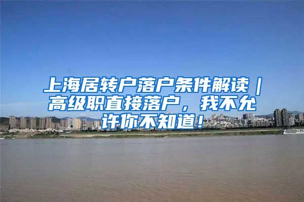 上海居转户落户条件解读｜高级职直接落户，我不允许你不知道！
