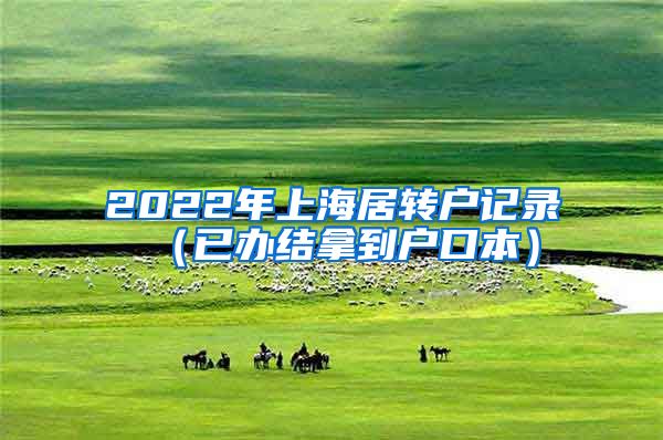 2022年上海居转户记录（已办结拿到户口本）