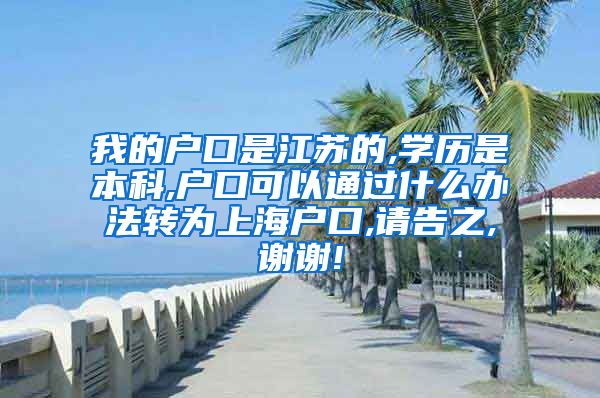 我的户口是江苏的,学历是本科,户口可以通过什么办法转为上海户口,请告之,谢谢!