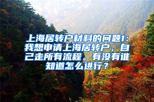 上海居转户材料的问题1：我想申请上海居转户，自己走所有流程。有没有谁知道怎么进行？