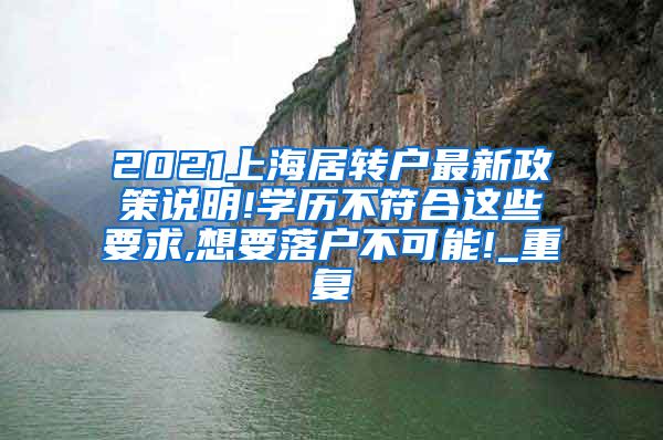 2021上海居转户最新政策说明!学历不符合这些要求,想要落户不可能!_重复