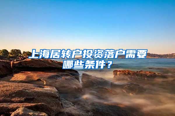 上海居转户投资落户需要哪些条件？