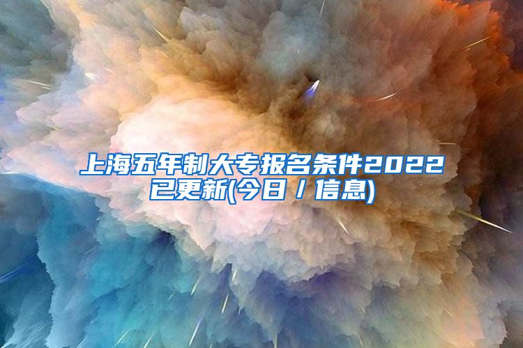 上海五年制大专报名条件2022已更新(今日／信息)