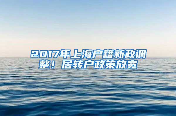 2017年上海户籍新政调整！居转户政策放宽