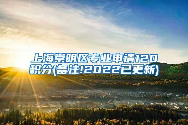 上海崇明区专业申请120积分(备注!2022已更新)