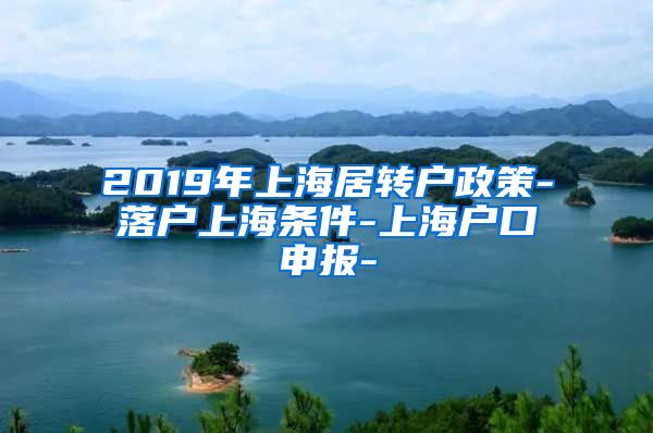 2019年上海居转户政策-落户上海条件-上海户口申报-