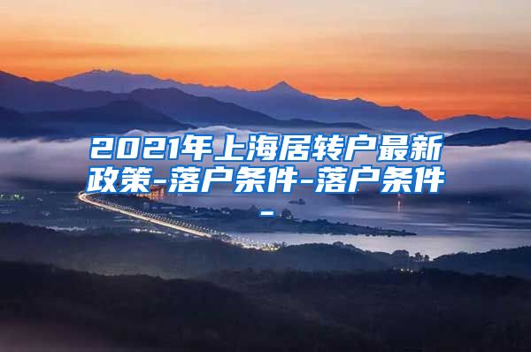 2021年上海居转户最新政策-落户条件-落户条件-