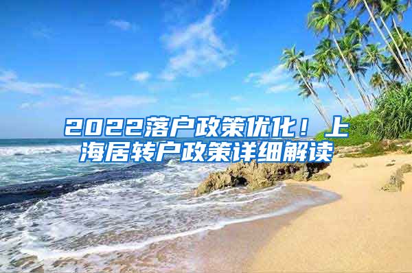 2022落户政策优化！上海居转户政策详细解读