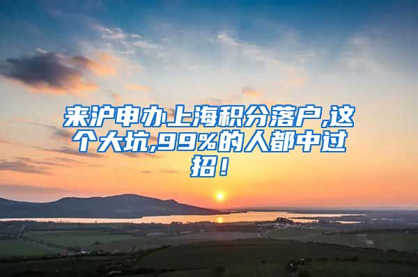 来沪申办上海积分落户,这个大坑,99%的人都中过招！