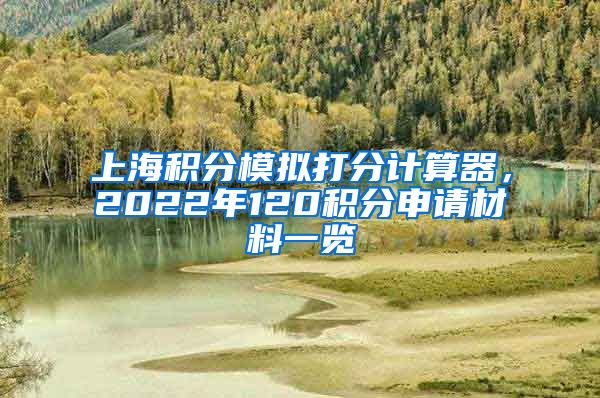 上海积分模拟打分计算器，2022年120积分申请材料一览