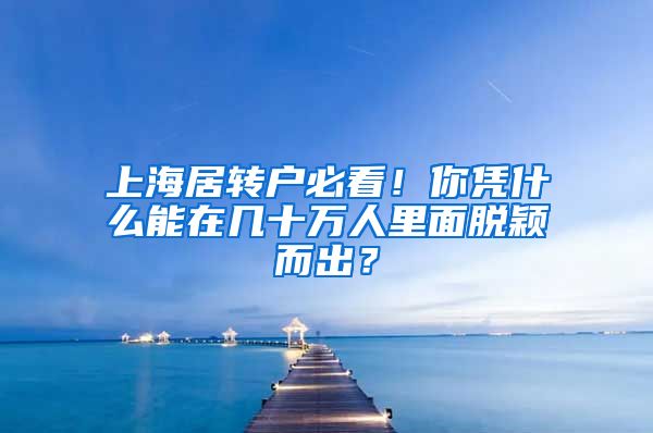 上海居转户必看！你凭什么能在几十万人里面脱颖而出？