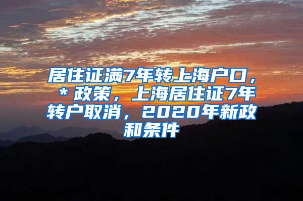 居住证满7年转上海户口，＊政策，上海居住证7年转户取消，2020年新政和条件