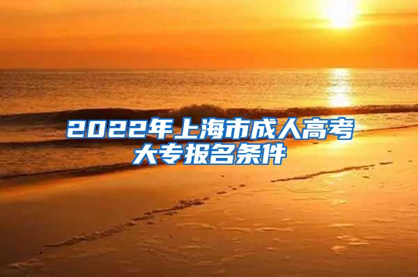 2022年上海市成人高考大专报名条件