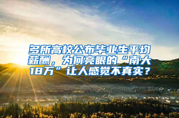 多所高校公布毕业生平均薪酬，为何亮眼的“南大18万”让人感觉不真实？