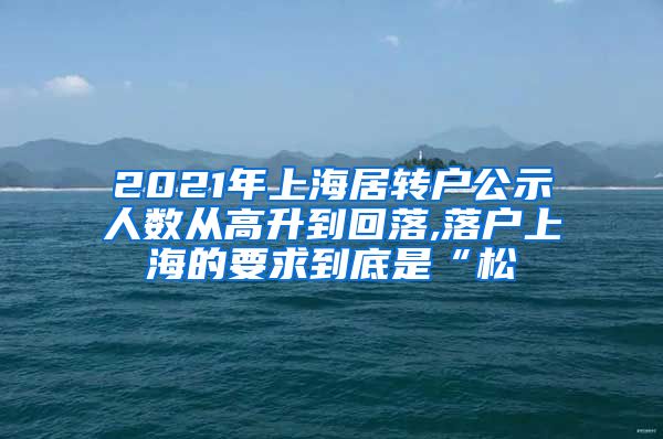 2021年上海居转户公示人数从高升到回落,落户上海的要求到底是“松