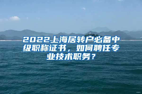 2022上海居转户必备中级职称证书，如何聘任专业技术职务？