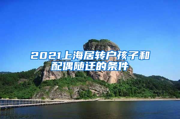 2021上海居转户孩子和配偶随迁的条件