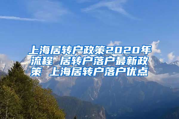 上海居转户政策2020年流程 居转户落户最新政策 上海居转户落户优点