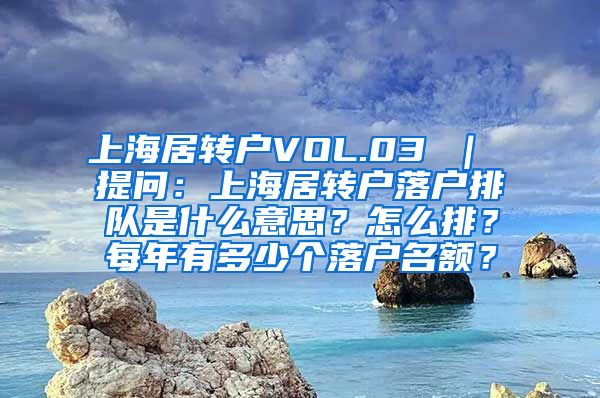 上海居转户VOL.03 ｜ 提问：上海居转户落户排队是什么意思？怎么排？每年有多少个落户名额？