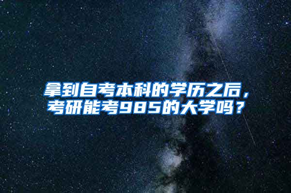 拿到自考本科的学历之后，考研能考985的大学吗？