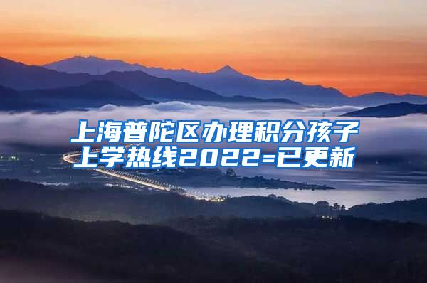 上海普陀区办理积分孩子上学热线2022=已更新