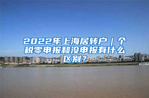 2022年上海居转户｜个税零申报和没申报有什么区别？