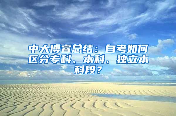 中大博睿总结：自考如何区分专科、本科、独立本科段？