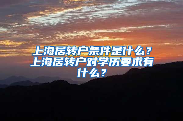上海居转户条件是什么？上海居转户对学历要求有什么？