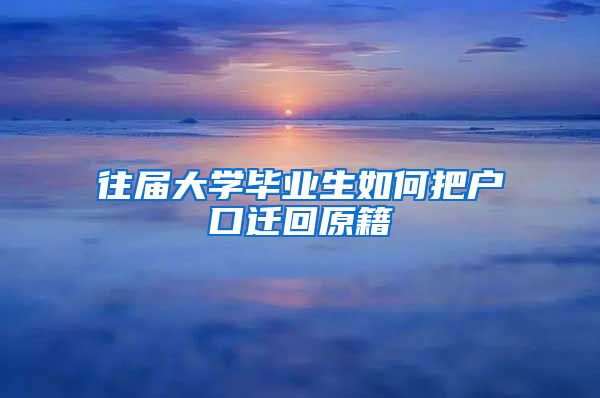 往届大学毕业生如何把户口迁回原籍