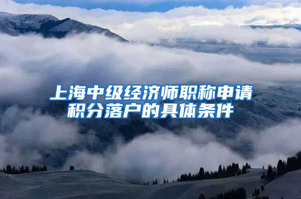 上海中级经济师职称申请积分落户的具体条件