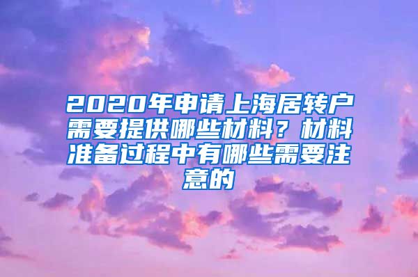 2020年申请上海居转户需要提供哪些材料？材料准备过程中有哪些需要注意的