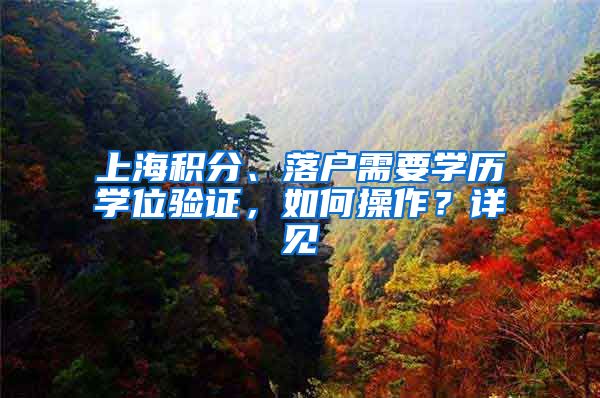 上海积分、落户需要学历学位验证，如何操作？详见→