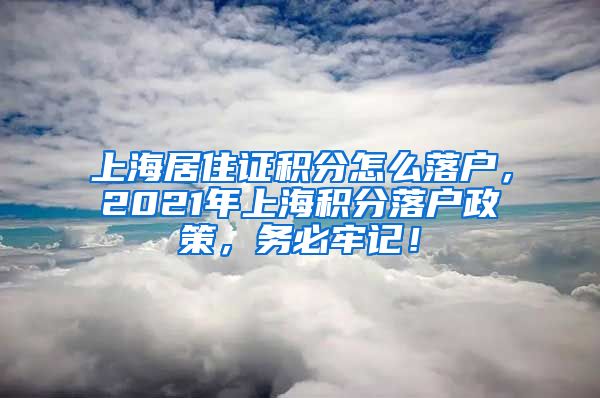 上海居住证积分怎么落户，2021年上海积分落户政策，务必牢记！