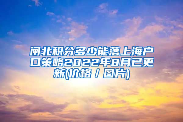 闸北积分多少能落上海户口策略2022年8月已更新(价格／图片)