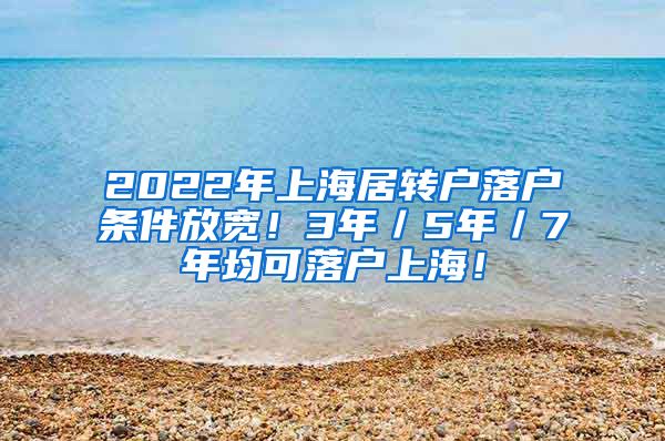 2022年上海居转户落户条件放宽！3年／5年／7年均可落户上海！