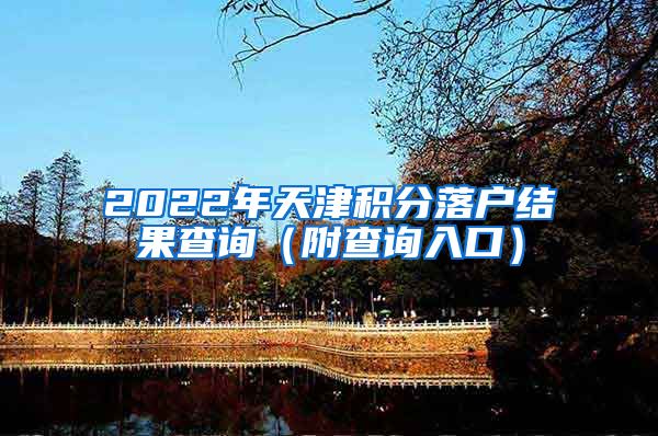 2022年天津积分落户结果查询（附查询入口）