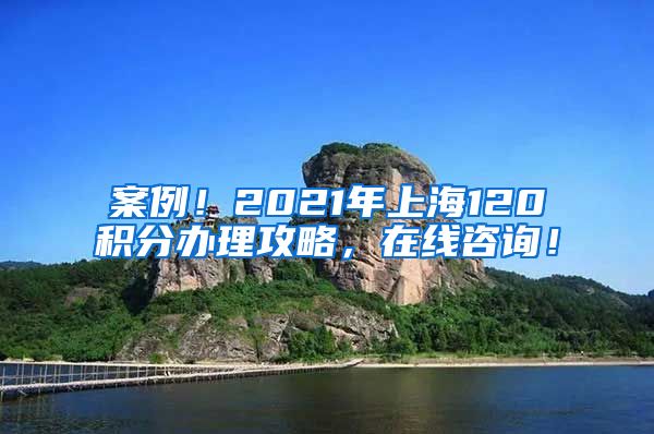 案例！2021年上海120积分办理攻略，在线咨询！