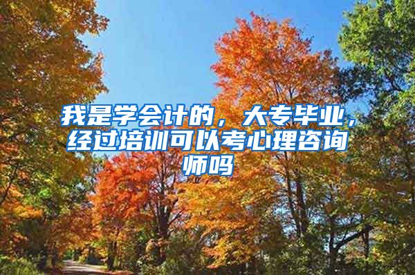 我是学会计的，大专毕业，经过培训可以考心理咨询师吗