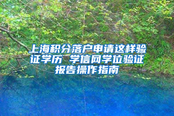 上海积分落户申请这样验证学历 学信网学位验证报告操作指南