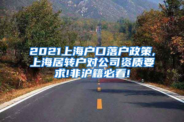 2021上海户口落户政策,上海居转户对公司资质要求!非沪籍必看!