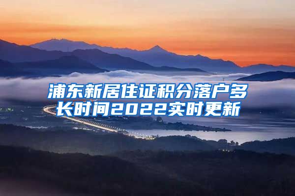 浦东新居住证积分落户多长时间2022实时更新