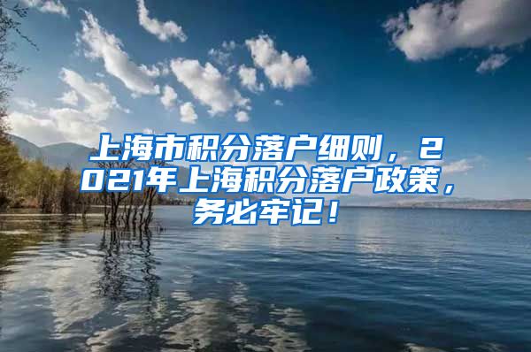 上海市积分落户细则，2021年上海积分落户政策，务必牢记！